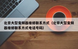 北京大型變頻器維修聯(lián)系方式（北京大型變頻器維修聯(lián)系方式電話號(hào)碼）