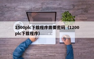 1500plc下載程序需要密碼（1200plc下載程序）