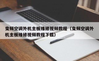 變頻空調外機主板維修視頻教程（變頻空調外機主板維修視頻教程下載）