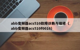 abb變頻器acs510故障診斷與維修（abb變頻器acs510f0016）