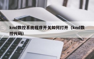 knd數(shù)控系統(tǒng)程序開關(guān)如何打開（knd數(shù)控代碼）