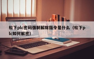 松下plc密碼強制解除指令是什么（松下plc如何解密）