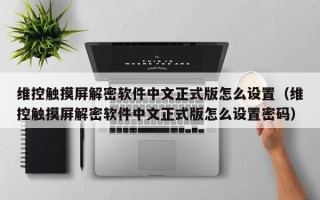 維控觸摸屏解密軟件中文正式版怎么設置（維控觸摸屏解密軟件中文正式版怎么設置密碼）