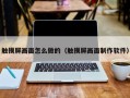 觸摸屏畫面怎么做的（觸摸屏畫面制作軟件）