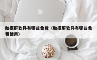 觸摸屏軟件有哪些免費（觸摸屏軟件有哪些免費使用）