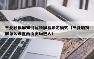 三菱觸摸屏如何解鎖屏幕鎖定模式（三菱觸摸屏怎么設置畫面密碼進入）