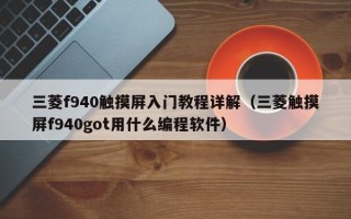 三菱f940觸摸屏入門(mén)教程詳解（三菱觸摸屏f940got用什么編程軟件）