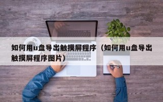 如何用u盤導出觸摸屏程序（如何用u盤導出觸摸屏程序圖片）