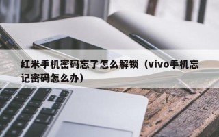 紅米手機密碼忘了怎么解鎖（vivo手機忘記密碼怎么辦）