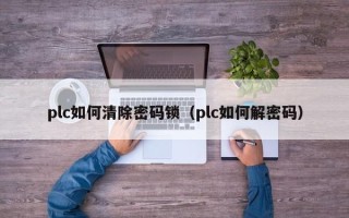 plc如何清除密碼鎖（plc如何解密碼）