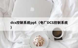 dcs控制系統ppt（電廠DCS控制系統）