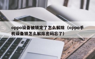 oppo設備被鎖定了怎么解除（oppo手機設備鎖怎么解除密碼忘了）