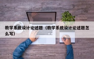 教學系統設計論述題（教學系統設計論述題怎么寫）