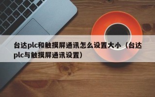 臺達plc和觸摸屏通訊怎么設置大小（臺達plc與觸摸屏通訊設置）