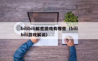 bilibili解密游戲有哪些（bilibili游戲解說(shuō)）