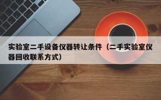 實(shí)驗(yàn)室二手設(shè)備儀器轉(zhuǎn)讓條件（二手實(shí)驗(yàn)室儀器回收聯(lián)系方式）