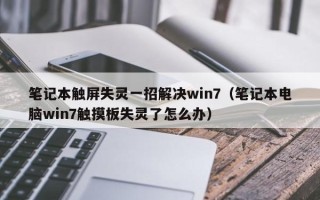 筆記本觸屏失靈一招解決win7（筆記本電腦win7觸摸板失靈了怎么辦）