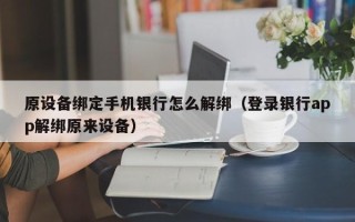 原設備綁定手機銀行怎么解綁（登錄銀行app解綁原來設備）
