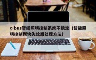 c-bus智能照明控制系統不穩定（智能照明控制模塊失效后處理方法）