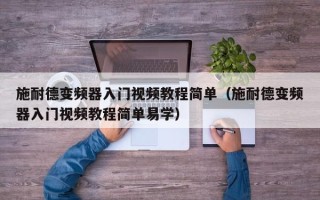 施耐德變頻器入門視頻教程簡單（施耐德變頻器入門視頻教程簡單易學）