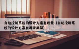 自動控制系統的設計方案有哪些（自動控制系統的設計方案有哪些類型）