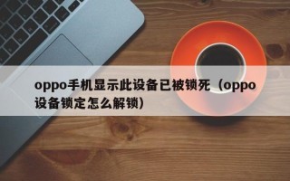 oppo手機顯示此設(shè)備已被鎖死（oppo設(shè)備鎖定怎么解鎖）