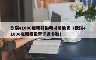 歐瑞e1000變頻器說明書參數(shù)表（歐瑞e1000變頻器設(shè)置調(diào)速參數(shù)）