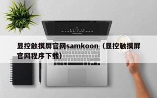 顯控觸摸屏官網samkoon（顯控觸摸屏官網程序下載）
