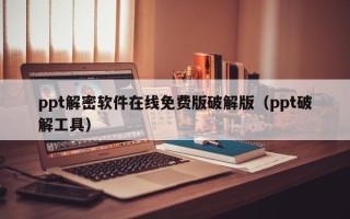 ppt解密軟件在線免費(fèi)版破解版（ppt破解工具）