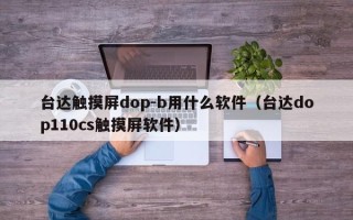 臺達觸摸屏dop-b用什么軟件（臺達dop110cs觸摸屏軟件）
