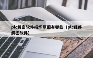 plc解密軟件損壞原因有哪些（plc程序解密軟件）