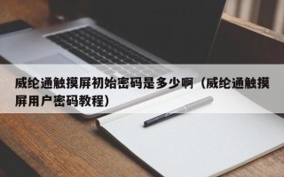 威綸通觸摸屏初始密碼是多少?。ㄍ]通觸摸屏用戶密碼教程）