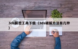 3ds解密工具下載（3ds破解方法有幾種）
