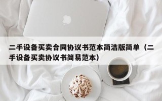 二手設備買賣合同協議書范本簡潔版簡單（二手設備買賣協議書簡易范本）