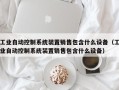 工業(yè)自動(dòng)控制系統(tǒng)裝置銷(xiāo)售包含什么設(shè)備（工業(yè)自動(dòng)控制系統(tǒng)裝置銷(xiāo)售包含什么設(shè)備）