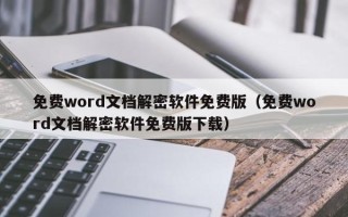 免費word文檔解密軟件免費版（免費word文檔解密軟件免費版下載）