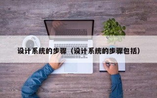 設(shè)計(jì)系統(tǒng)的步驟（設(shè)計(jì)系統(tǒng)的步驟包括）