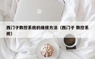 西門子數控系統的維修方法（西門子 數控系統）