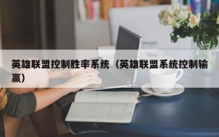 英雄聯盟控制勝率系統（英雄聯盟系統控制輸贏）