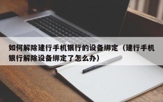 如何解除建行手機(jī)銀行的設(shè)備綁定（建行手機(jī)銀行解除設(shè)備綁定了怎么辦）