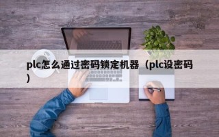 plc怎么通過密碼鎖定機器（plc設密碼）