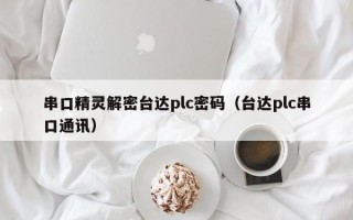 串口精靈解密臺達plc密碼（臺達plc串口通訊）