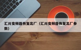 匯川變頻器恢復出廠（匯川變頻器恢復出廠參數）