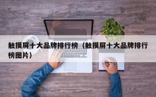 觸摸屏十大品牌排行榜（觸摸屏十大品牌排行榜圖片）