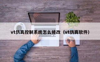 vt仿真控制系統怎么修改（vt仿真軟件）