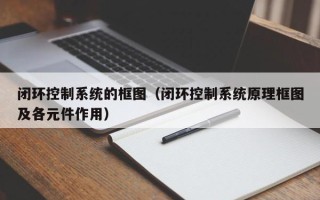 閉環控制系統的框圖（閉環控制系統原理框圖及各元件作用）