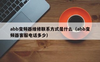 abb變頻器維修聯系方式是什么（abb變頻器客服電話多少）