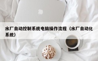 水廠自動控制系統(tǒng)電腦操作流程（水廠自動化系統(tǒng)）