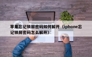 蘋果忘記鎖屏密碼如何解開（iphone忘記鎖屏密碼怎么解開）