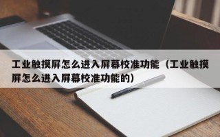 工業(yè)觸摸屏怎么進(jìn)入屏幕校準(zhǔn)功能（工業(yè)觸摸屏怎么進(jìn)入屏幕校準(zhǔn)功能的）
